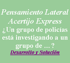 Cuadro de texto: Pensamiento LateralAcertijo ExpressUn grupo de policas est investigando a un grupo de ?Desarrollo y Solucin